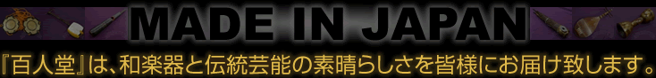 MADE IN JAPAN ~『百人堂』は、和楽器と伝統芸能の素晴らしさを皆様にお届け致します。